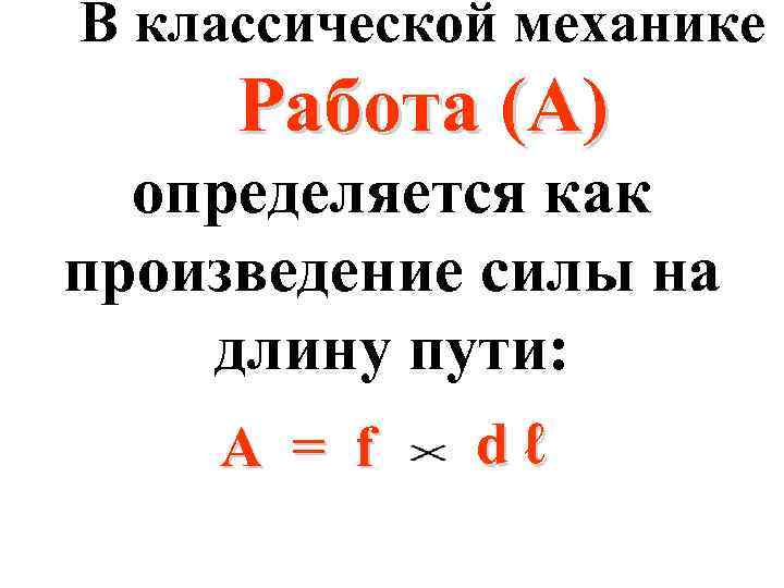 В классической механике Работа (А) определяется как произведение силы на длину пути: А =
