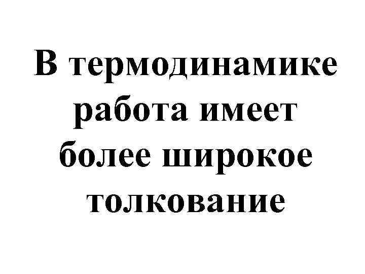 В термодинамике работа имеет более широкое толкование 