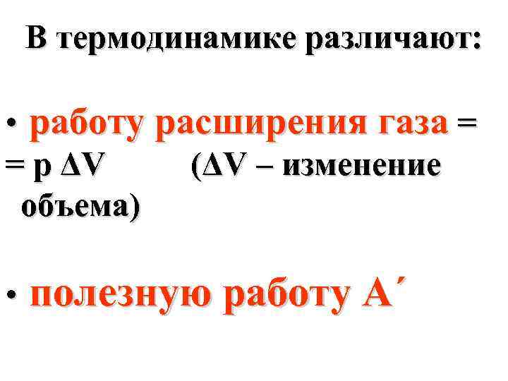 В термодинамике различают: • работу расширения газа = = р ΔV (ΔV – изменение