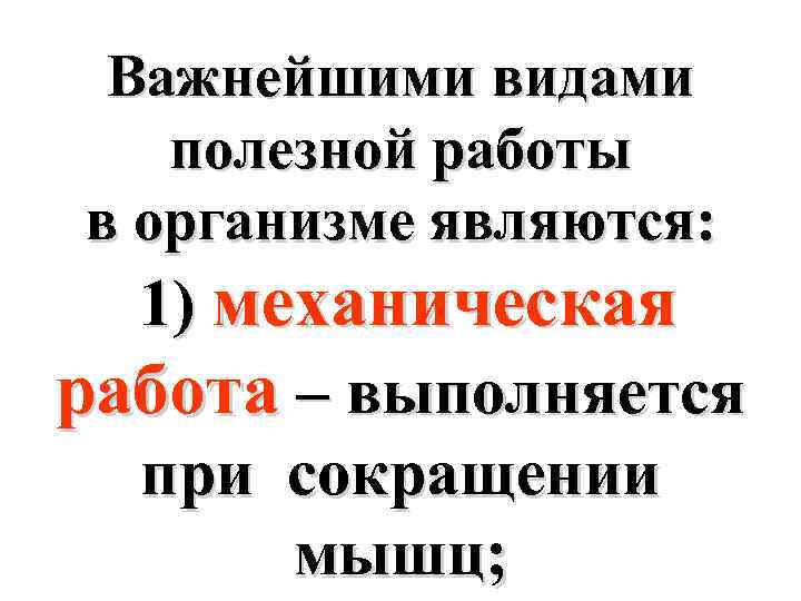 Важнейшими видами полезной работы в организме являются: 1) механическая работа – выполняется при сокращении