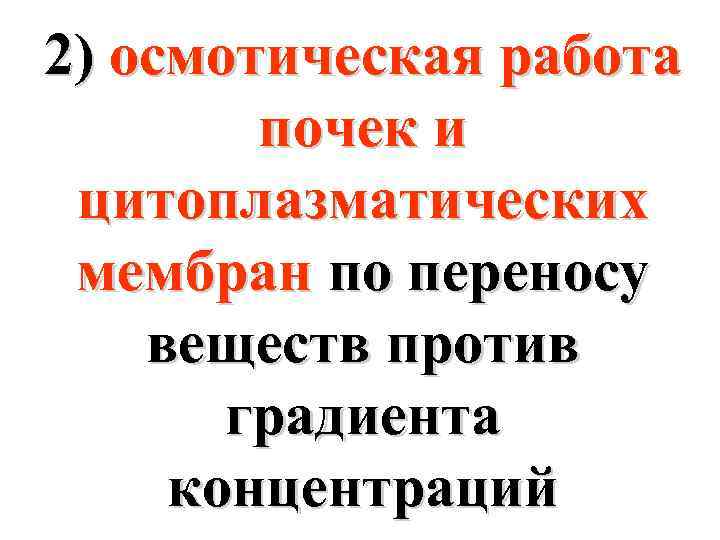 2) осмотическая работа почек и цитоплазматических мембран по переносу веществ против градиента концентраций 