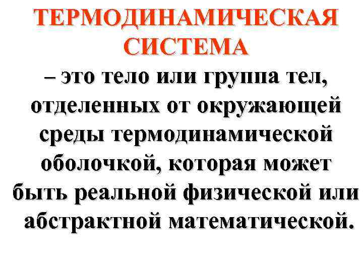 ТЕРМОДИНАМИЧЕСКАЯ СИСТЕМА – это тело или группа тел, отделенных от окружающей среды термодинамической оболочкой,