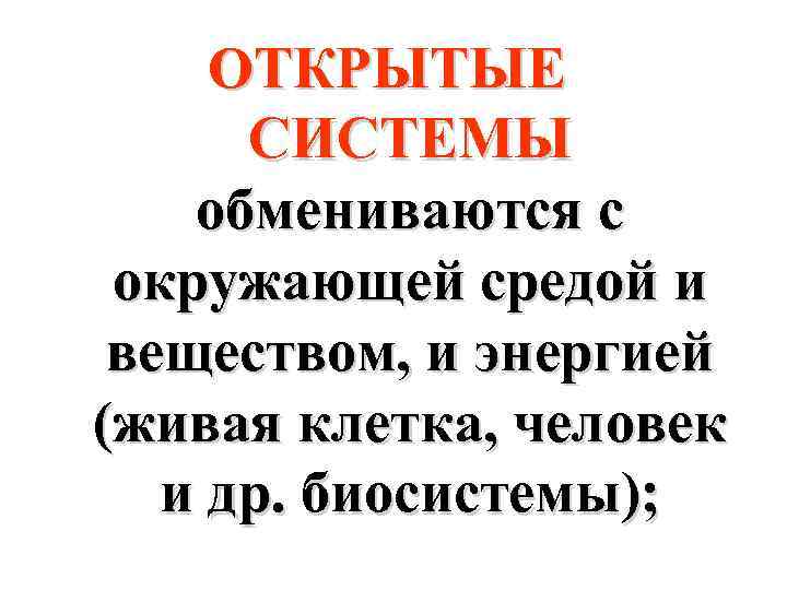 ОТКРЫТЫЕ СИСТЕМЫ обмениваются с окружающей средой и веществом, и энергией (живая клетка, человек и