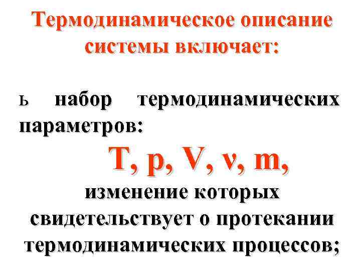 Термодинамическое описание системы включает: ь набор термодинамических параметров: Т, р, V, ν, m, изменение