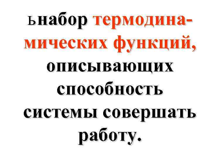 ь набор термодинамических функций, описывающих способность системы совершать работу. 