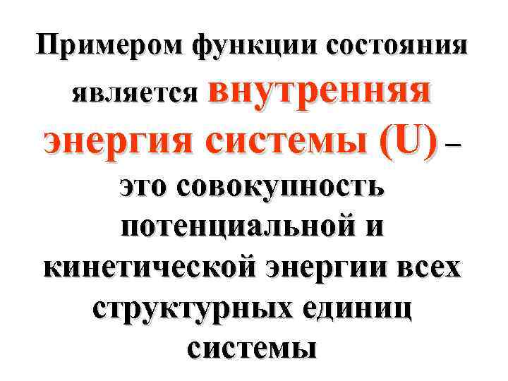 Примером функции состояния является внутренняя энергия системы (U) – это совокупность потенциальной и кинетической