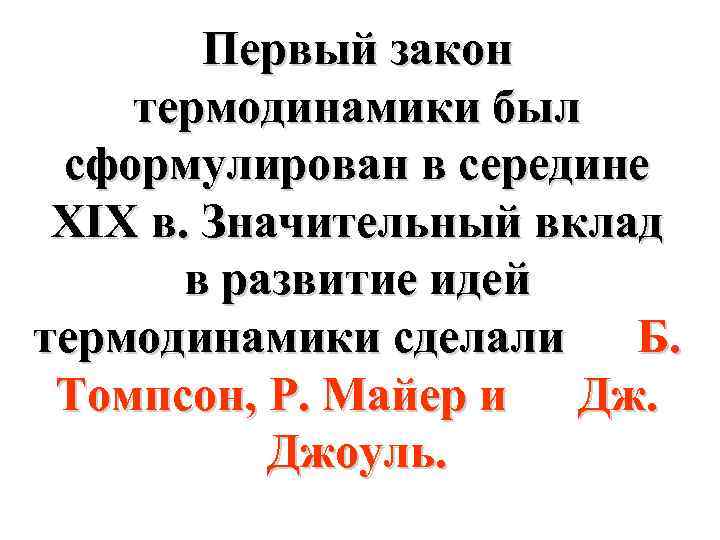 Первый закон термодинамики был сформулирован в середине XIX в. Значительный вклад в развитие идей