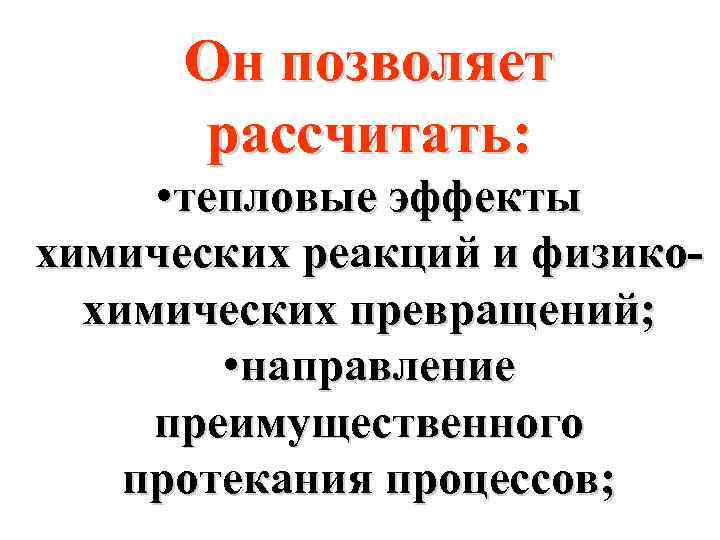 Он позволяет рассчитать: • тепловые эффекты химических реакций и физикохимических превращений; • направление преимущественного