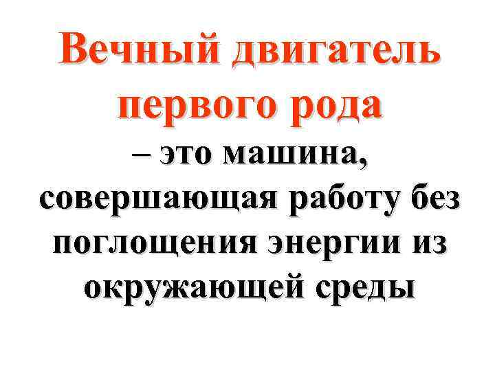 Вечный двигатель первого рода – это машина, совершающая работу без поглощения энергии из окружающей