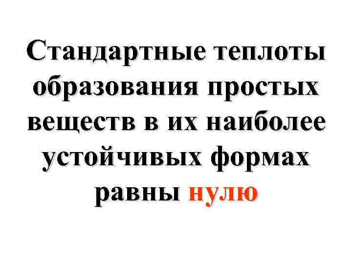Стандартные теплоты образования простых веществ в их наиболее устойчивых формах равны нулю 