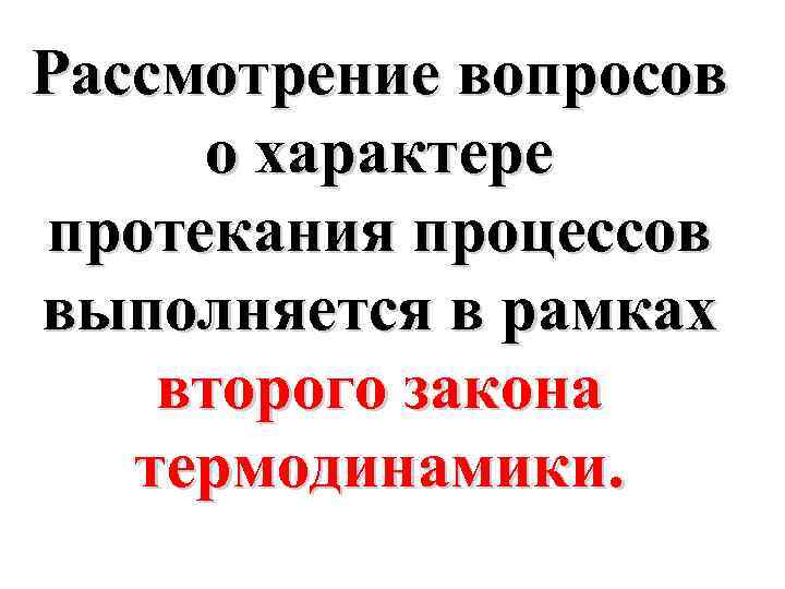 Рассмотрение вопросов о характере протекания процессов выполняется в рамках второго закона термодинамики. 