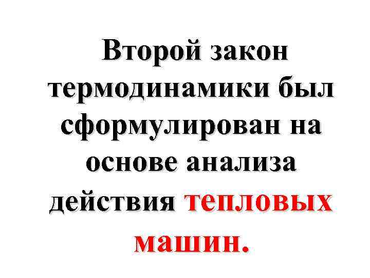 Второй закон термодинамики был сформулирован на основе анализа действия тепловых машин. 