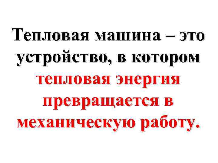 Тепловая машина – это устройство, в котором тепловая энергия превращается в механическую работу. 