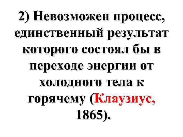 2) Невозможен процесс, единственный результат которого состоял бы в переходе энергии от холодного тела