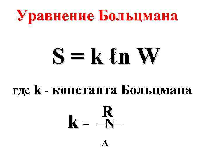 Уравнение Больцмана S = k ℓn W где k - константа Больцмана k= R
