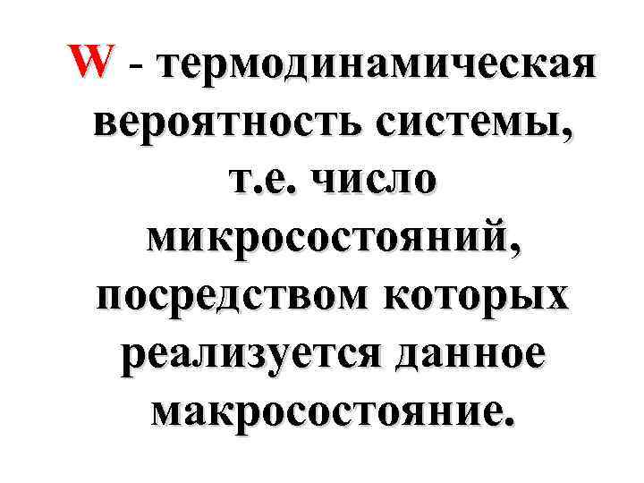 W - термодинамическая вероятность системы, т. е. число микросостояний, посредством которых реализуется данное макросостояние.