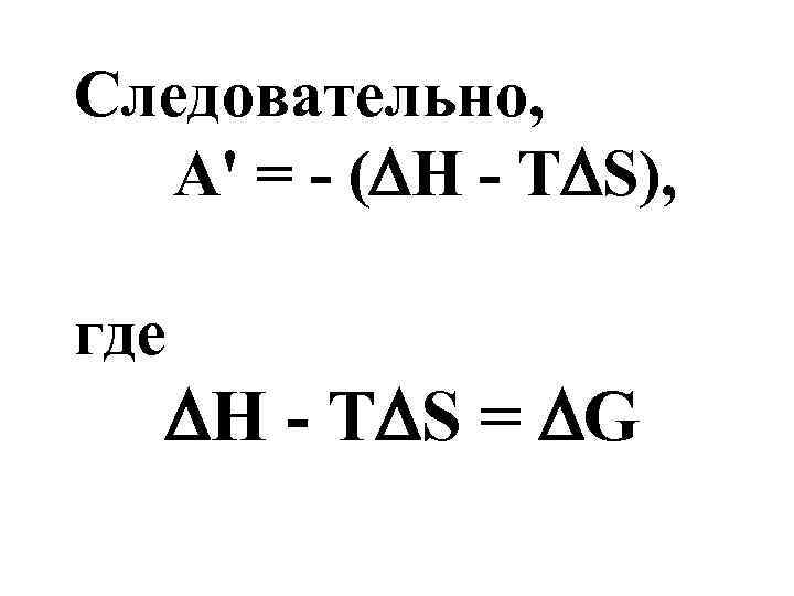 Следовательно, A' = - ( H - T S), где H - T S