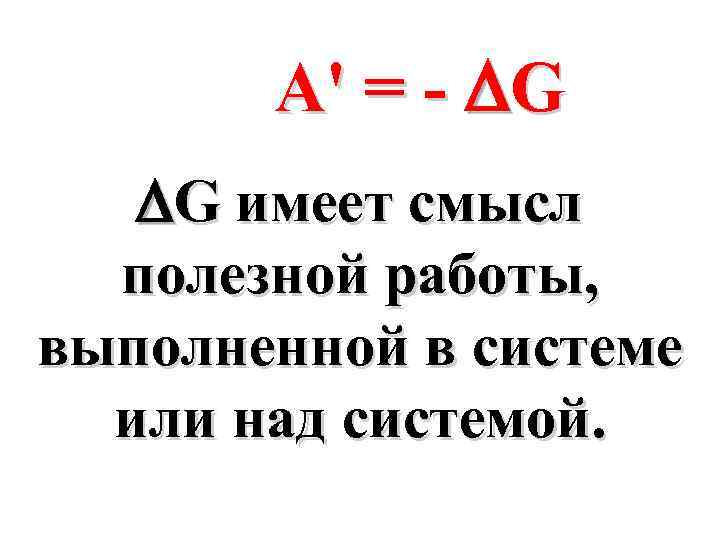 A' = - G G имеет смысл полезной работы, выполненной в системе или над