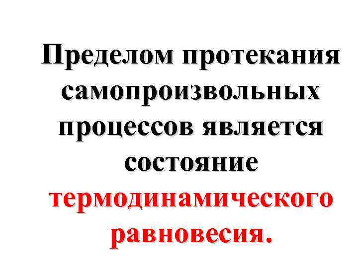 Пределом протекания самопроизвольных процессов является состояние термодинамического равновесия. 