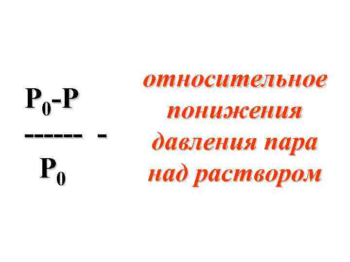 Р 0 -Р ------ Р 0 относительное понижения давления пара над раствором 