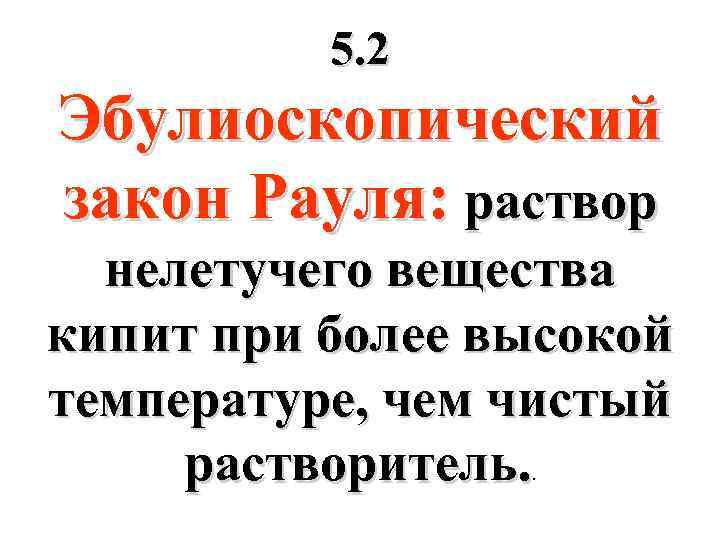 5. 2 Эбулиоскопический закон Рауля: раствор нелетучего вещества кипит при более высокой температуре, чем