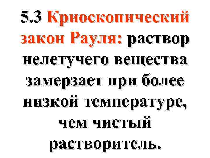 5. 3 Криоскопический закон Рауля: раствор нелетучего вещества замерзает при более низкой температуре, чем