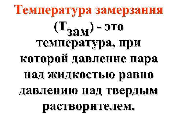 Температура замерзания (Тзам) - это температура, при которой давление пара над жидкостью равно давлению
