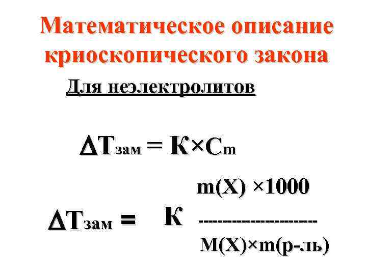 Математическое описание криоскопического закона Для неэлектролитов Тзам = К×Cm m(X) × 1000 Тзам =