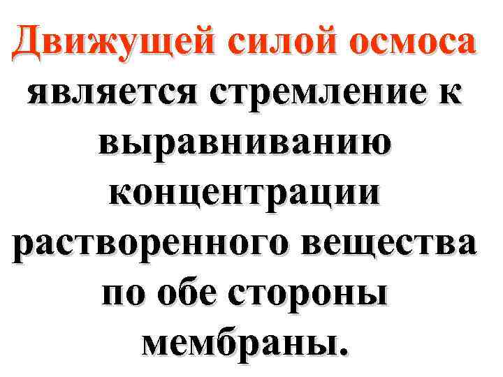 Движущей силой осмоса является стремление к выравниванию концентрации растворенного вещества по обе стороны мембраны.