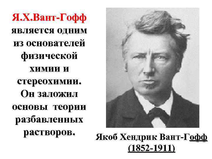Я. Х. Вант-Гофф является одним из основателей физической химии и стереохимии. Он заложил основы