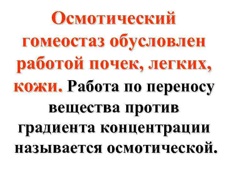 Осмотический гомеостаз обусловлен работой почек, легких, кожи. Работа по переносу вещества против градиента концентрации
