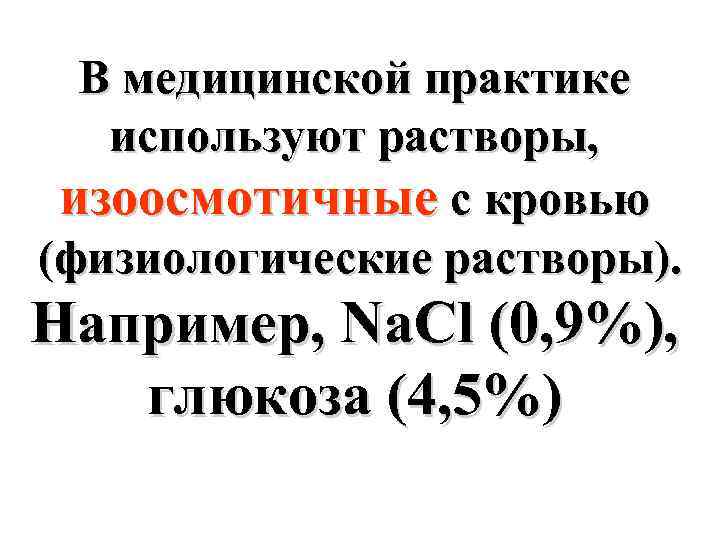 В медицинской практике используют растворы, изоосмотичные с кровью (физиологические растворы). Например, Na. Cl (0,