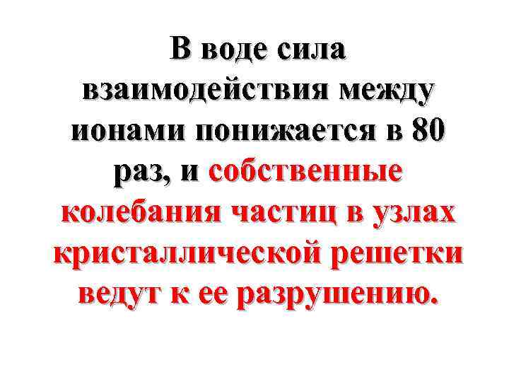 В воде сила взаимодействия между ионами понижается в 80 раз, и собственные колебания частиц