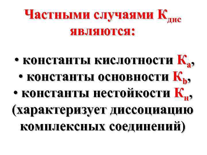 Частными случаями Кдис являются: • константы кислотности Ка, • константы основности Кb, • константы