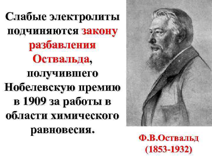 Слабые электролиты подчиняются закону разбавления Оствальда, получившего Нобелевскую премию в 1909 за работы в