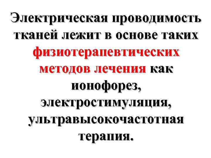 Электрическая проводимость тканей лежит в основе таких физиотерапевтических методов лечения как ионофорез, электростимуляция, ультравысокочастотная