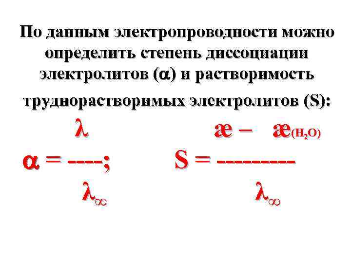 По данным электропроводности можно определить степень диссоциации электролитов ( ) и растворимость труднорастворимых электролитов