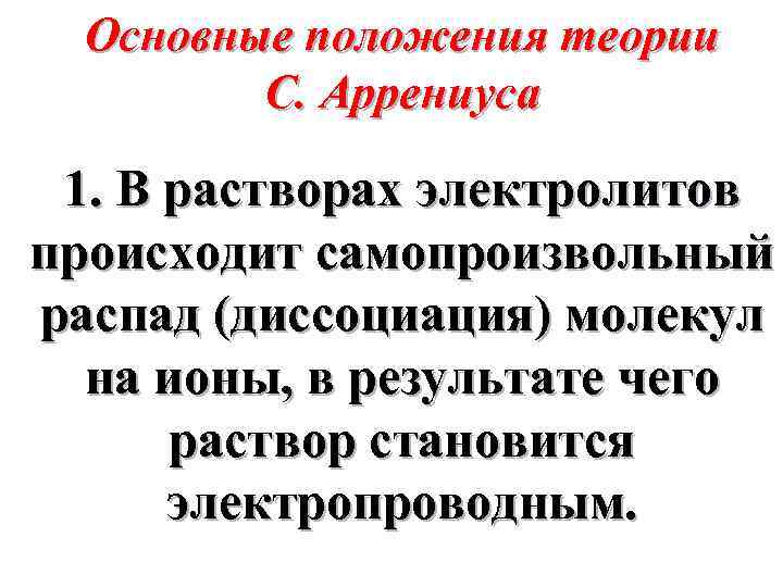 Основные положения теории С. Аррениуса 1. В растворах электролитов происходит самопроизвольный распад (диссоциация) молекул