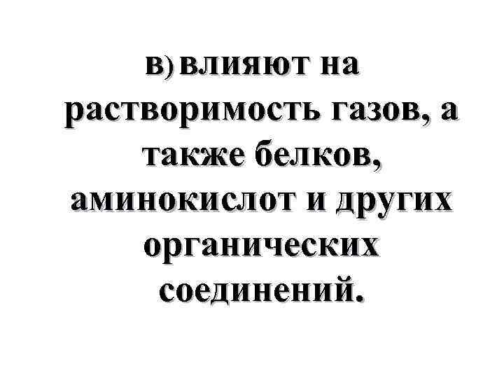 в) влияют на растворимость газов, а также белков, аминокислот и других органических соединений. 