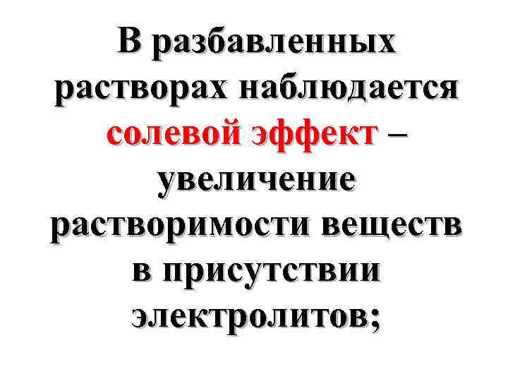 В разбавленных растворах наблюдается солевой эффект – увеличение растворимости веществ в присутствии электролитов; 