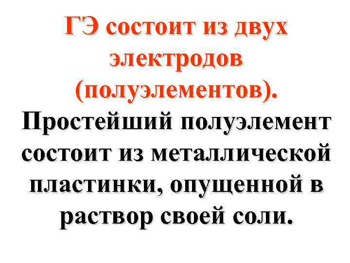 ГЭ состоит из двух электродов (полуэлементов). Простейший полуэлемент состоит из металлической пластинки, опущенной в