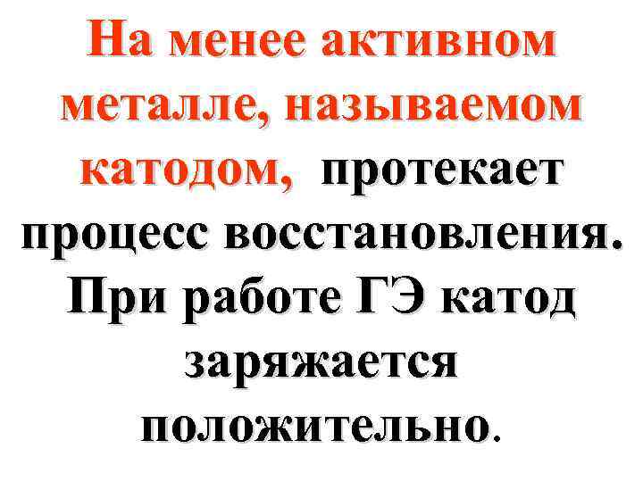 На менее активном металле, называемом катодом, протекает процесс восстановления. При работе ГЭ катод заряжается