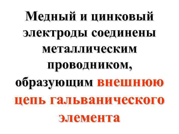 Медный и цинковый электроды соединены металлическим проводником, образующим внешнюю цепь гальванического элемента 