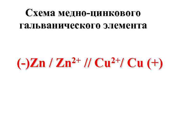 Схема медно-цинкового гальванического элемента (-)Zn / 2+ Zn // 2+/ Cu Cu (+) 