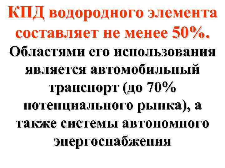 КПД водородного элемента составляет не менее 50%. Областями его использования является автомобильный транспорт (до