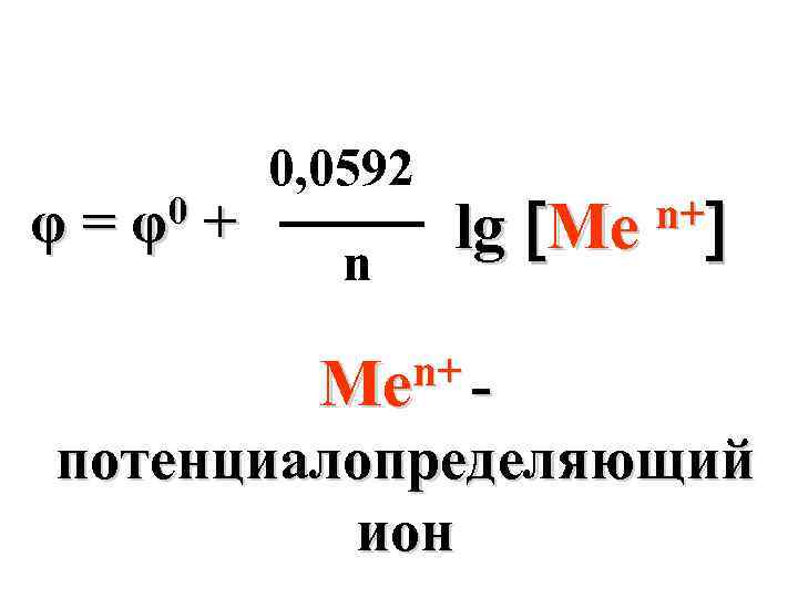 φ= 0 φ + 0, 0592 n lg Me n+ Me потенциалопределяющий ион 