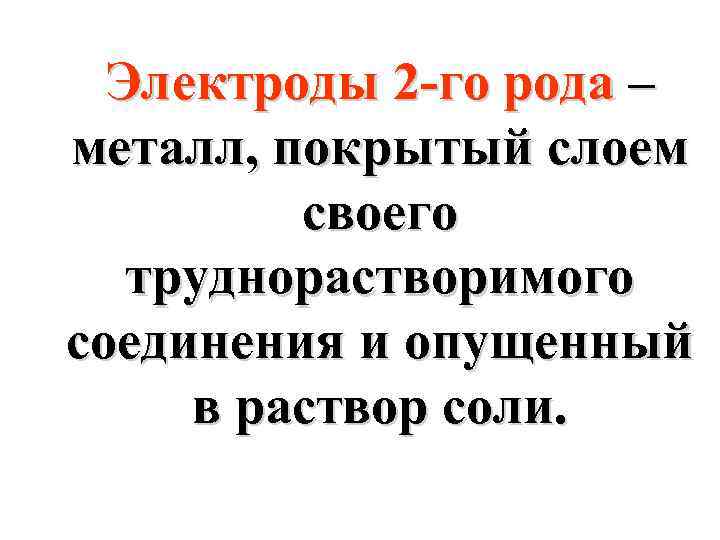 Электроды 2 -го рода – металл, покрытый слоем своего труднорастворимого соединения и опущенный в