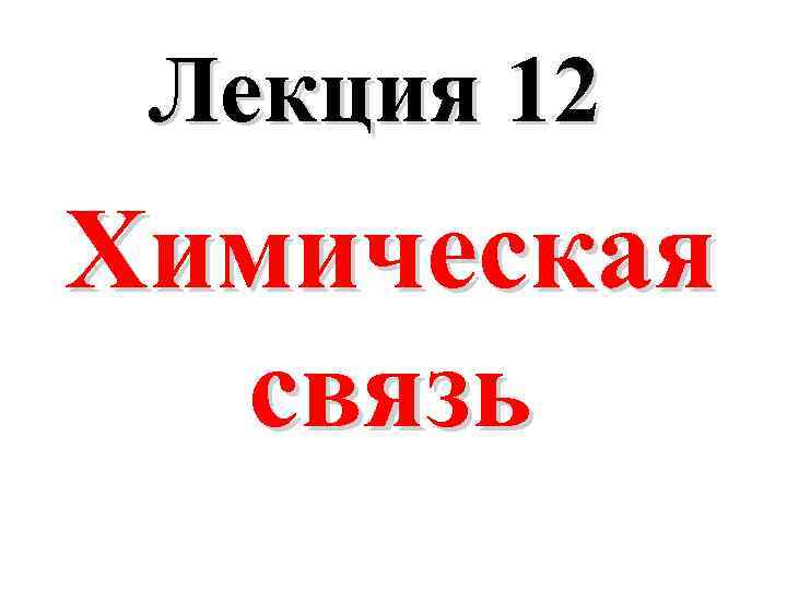 Лекция 12 Химическая связь 