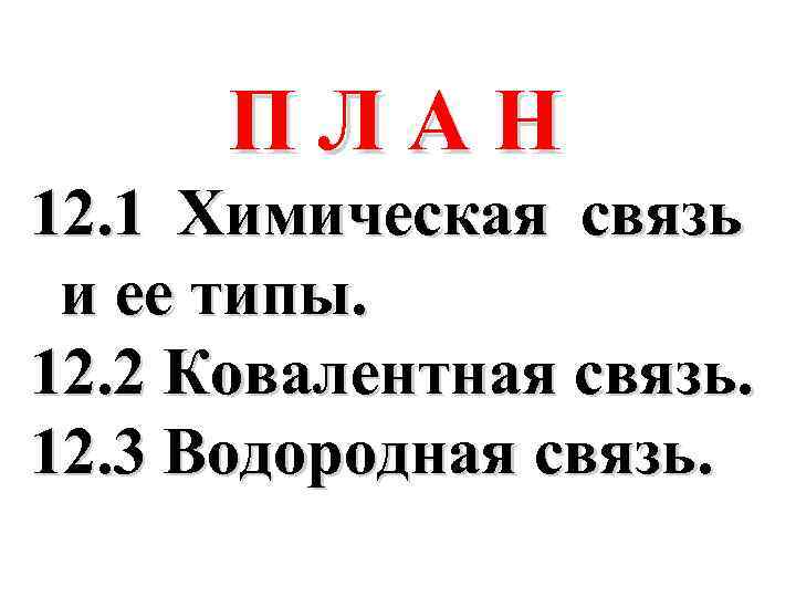 ПЛАН 12. 1 Химическая связь и ее типы. 12. 2 Ковалентная связь. 12. 3