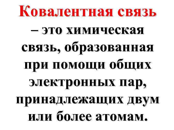 Ковалентная связь – это химическая связь, образованная при помощи общих электронных пар, принадлежащих двум